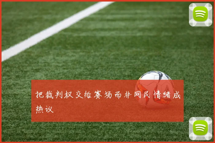 把裁判权交给赛场而非网民情绪成热议