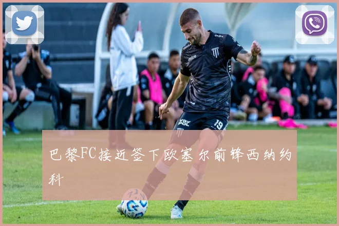 巴黎FC接近签下欧塞尔前锋西纳约科