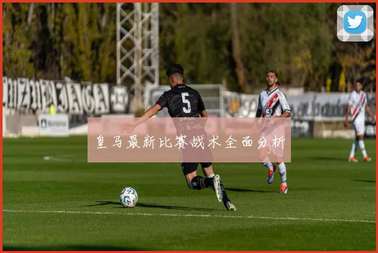 皇马最新比赛战术全面分析