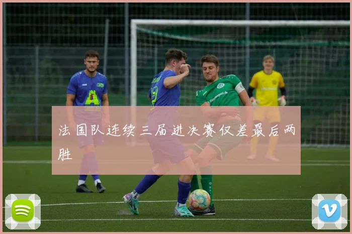 法国队连续三届进决赛仅差最后两胜